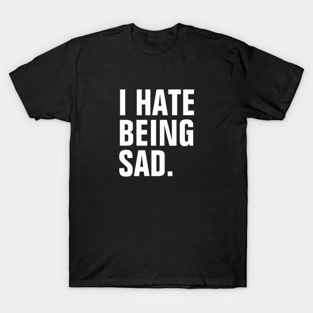 I Hate Being Sad - White Text T-Shirt by SpHu24